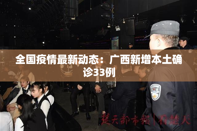 全国疫情最新动态：广西新增本土确诊33例