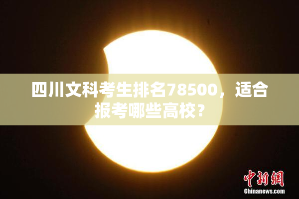 四川文科考生排名78500，适合报考哪些高校？
