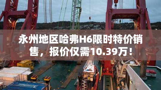永州地区哈弗H6限时特价销售，报价仅需10.39万！