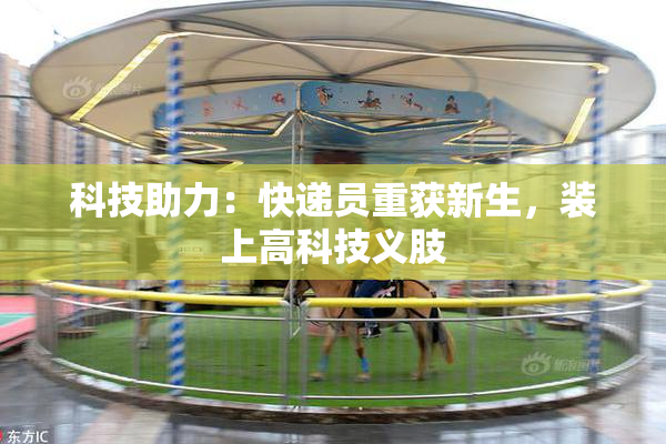 科技助力：快递员重获新生，装上高科技义肢