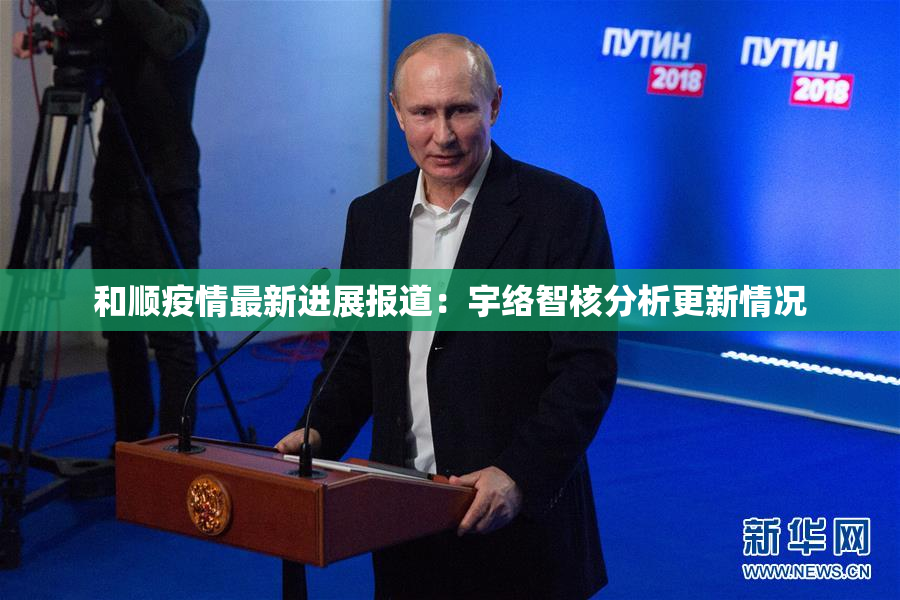 和顺疫情最新进展报道：宇络智核分析更新情况
