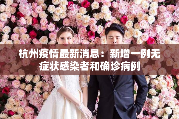 杭州疫情最新消息：新增一例无症状感染者和确诊病例
