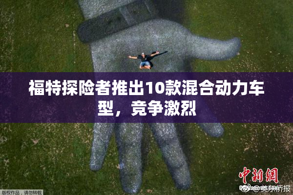 福特探险者推出10款混合动力车型，竞争激烈