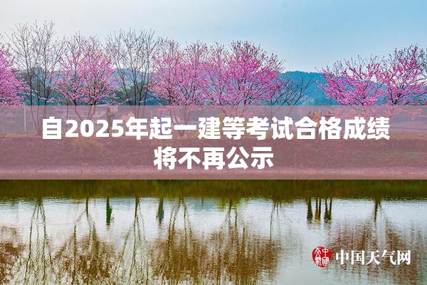 自2025年起一建等考试合格成绩将不再公示
