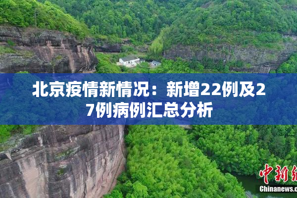 北京疫情新情况：新增22例及27例病例汇总分析