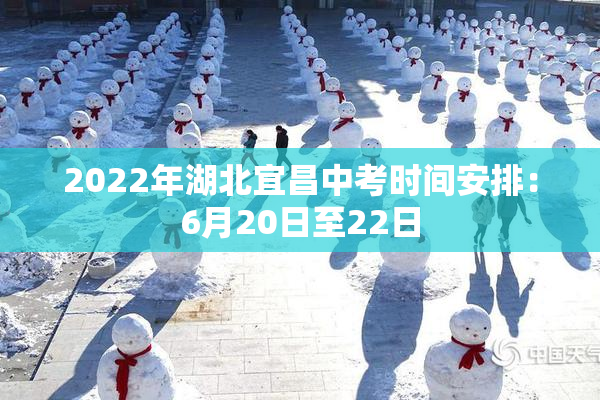 2022年湖北宜昌中考时间安排：6月20日至22日