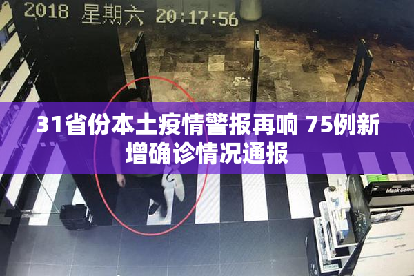 31省份本土疫情警报再响 75例新增确诊情况通报