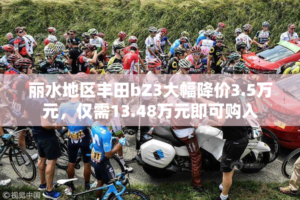 丽水地区丰田bZ3大幅降价3.5万元，仅需13.48万元即可购入