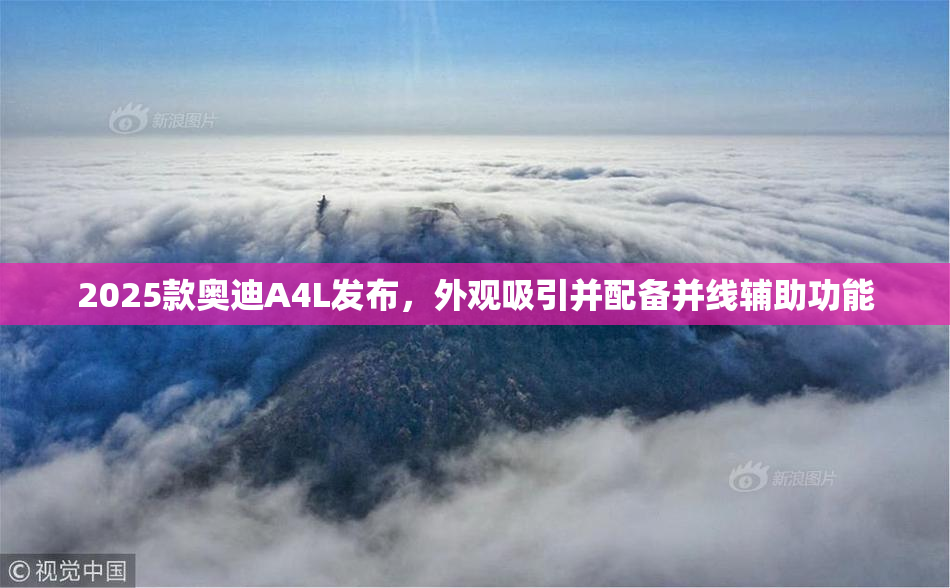 2025款奥迪A4L发布，外观吸引并配备并线辅助功能