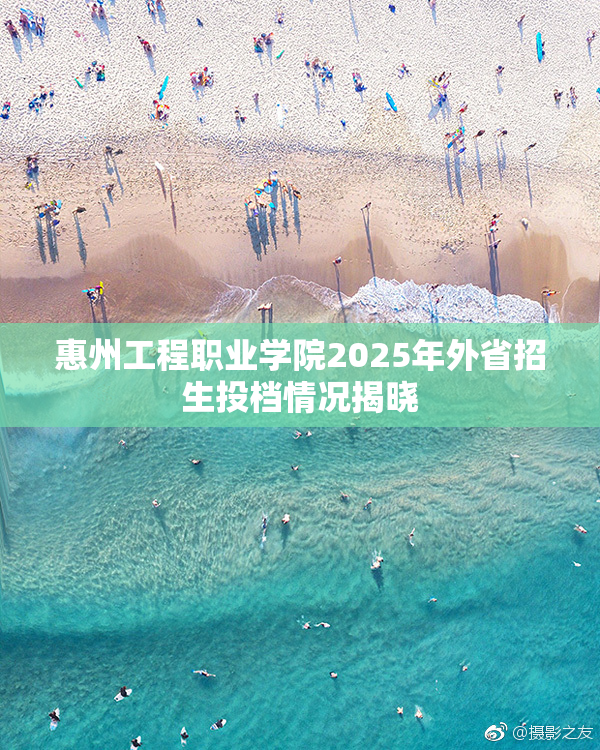 惠州工程职业学院2025年外省招生投档情况揭晓