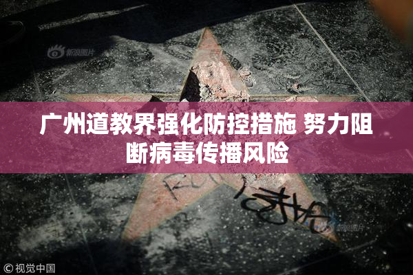 广州道教界强化防控措施 努力阻断病毒传播风险