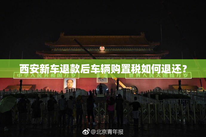 西安新车退款后车辆购置税如何退还？
