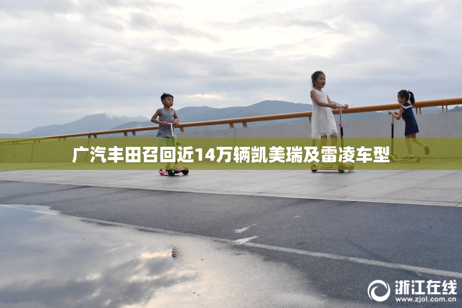 广汽丰田召回近14万辆凯美瑞及雷凌车型