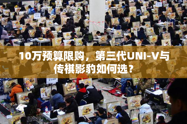 10万预算限购，第三代UNI-V与传祺影豹如何选？