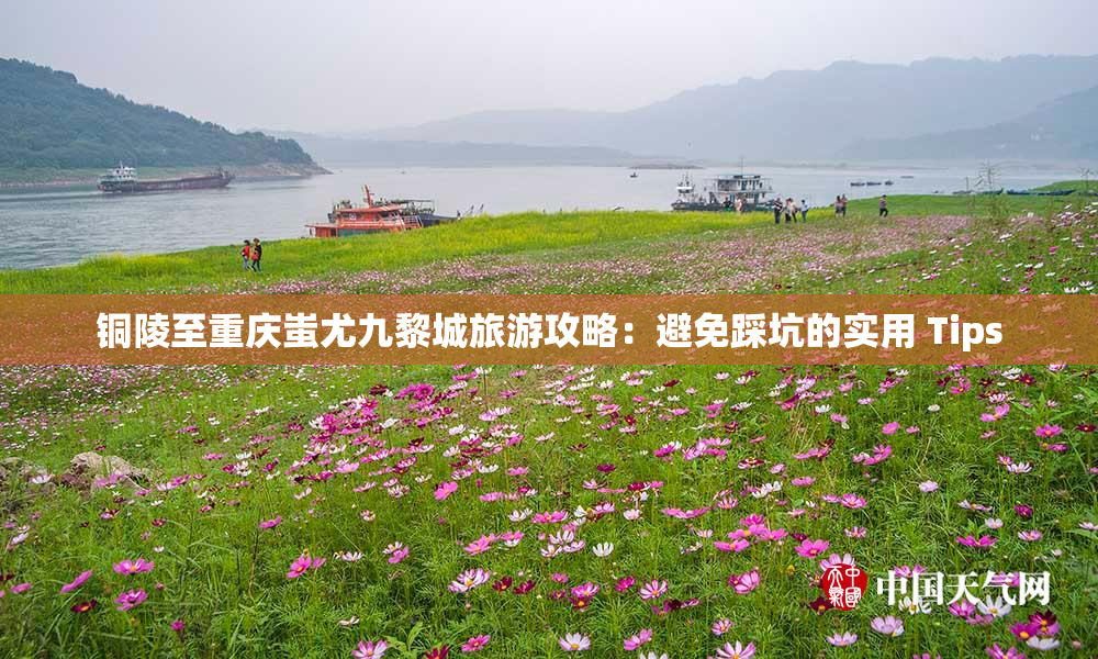 铜陵至重庆蚩尤九黎城旅游攻略：避免踩坑的实用 Tips