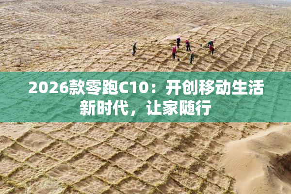 2026款零跑C10：开创移动生活新时代，让家随行