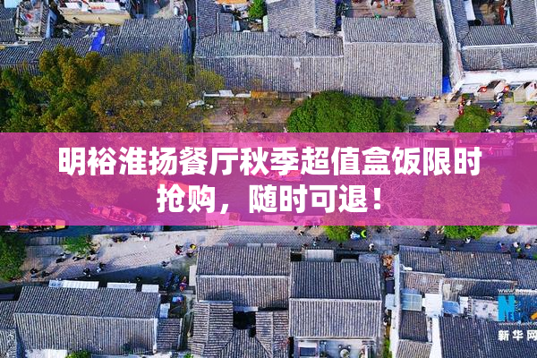 明裕淮扬餐厅秋季超值盒饭限时抢购，随时可退！