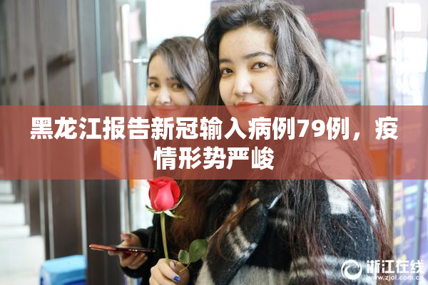 黑龙江报告新冠输入病例79例，疫情形势严峻