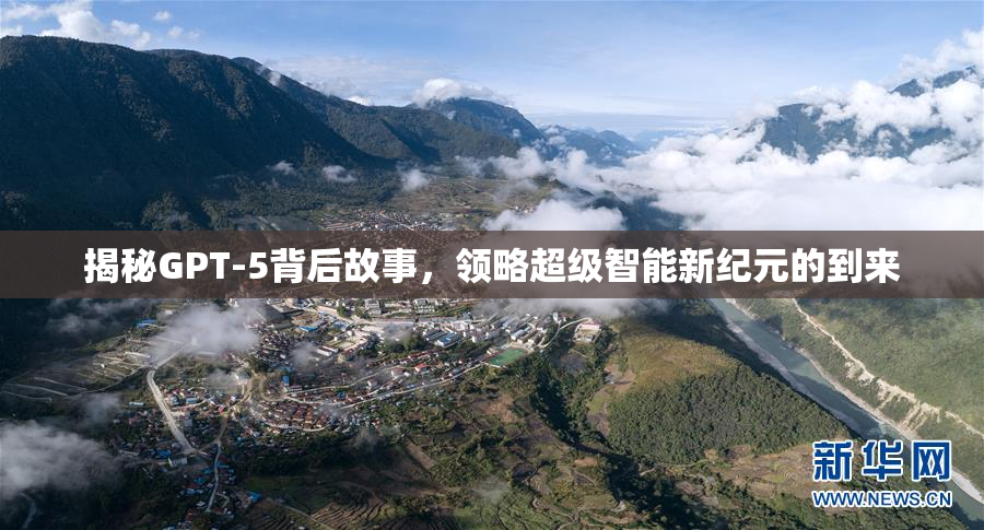 揭秘GPT-5背后故事，领略超级智能新纪元的到来