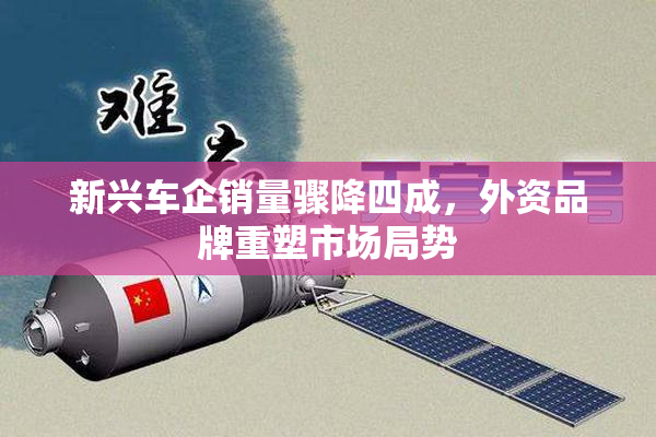 新兴车企销量骤降四成，外资品牌重塑市场局势