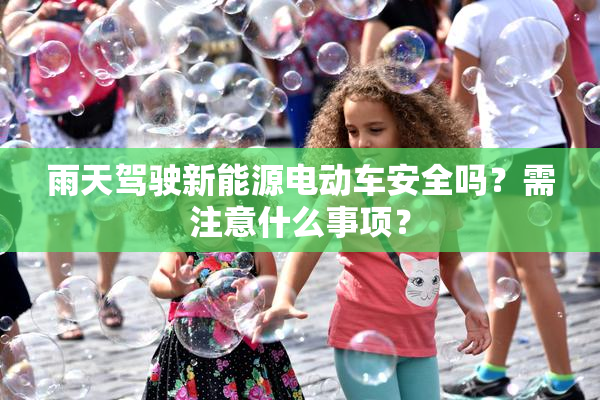 雨天驾驶新能源电动车安全吗？需注意什么事项？