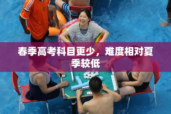 春季高考科目更少，难度相对夏季较低