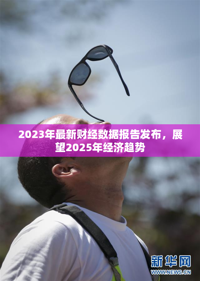 2023年最新财经数据报告发布，展望2025年经济趋势