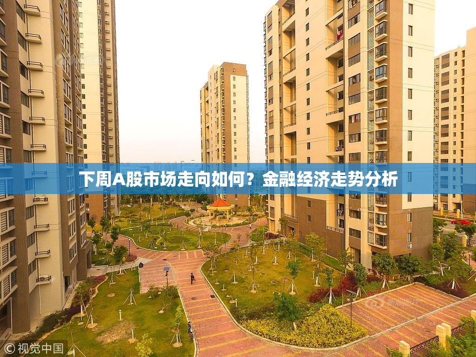下周A股市场走向如何？金融经济走势分析