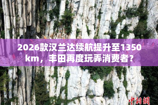 2026款汉兰达续航提升至1350km，丰田再度玩弄消费者？