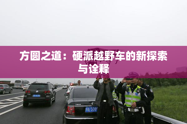 方圆之道：硬派越野车的新探索与诠释