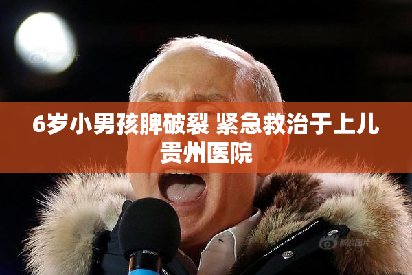 6岁小男孩脾破裂 紧急救治于上儿贵州医院