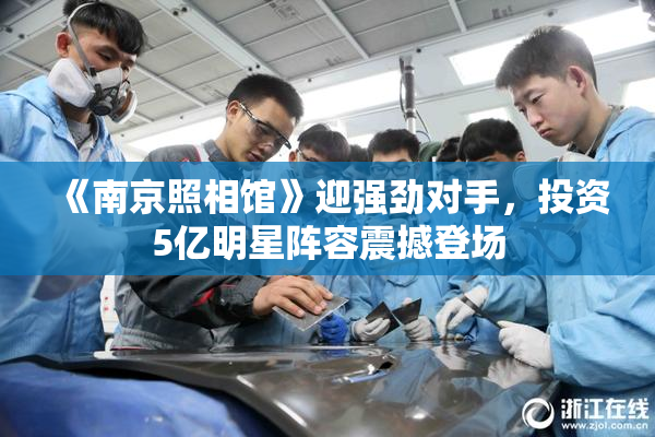 《南京照相馆》迎强劲对手，投资5亿明星阵容震撼登场
