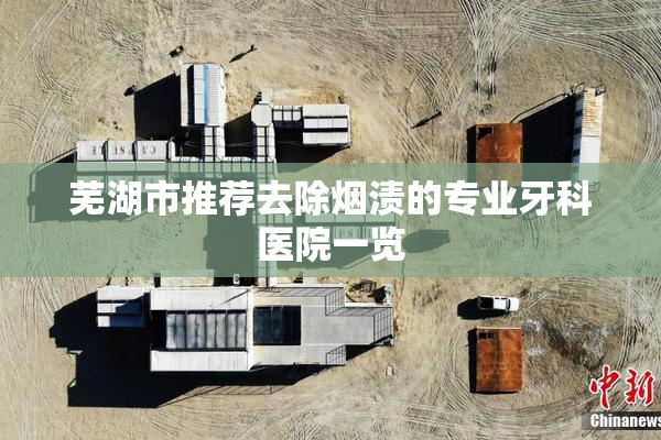 芜湖市推荐去除烟渍的专业牙科医院一览