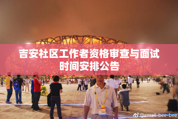 吉安社区工作者资格审查与面试时间安排公告
