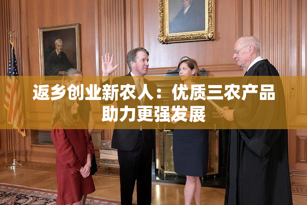 返乡创业新农人：优质三农产品助力更强发展