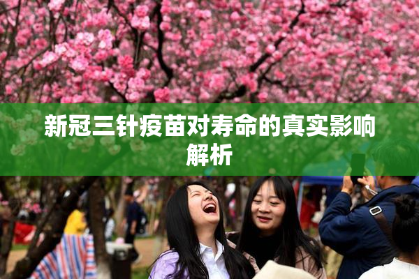 新冠三针疫苗对寿命的真实影响解析