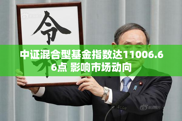 中证混合型基金指数达11006.66点 影响市场动向