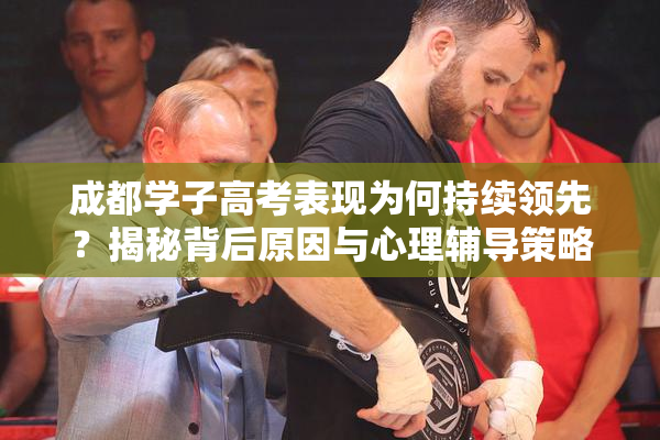 成都学子高考表现为何持续领先？揭秘背后原因与心理辅导策略