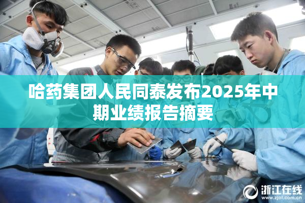 哈药集团人民同泰发布2025年中期业绩报告摘要