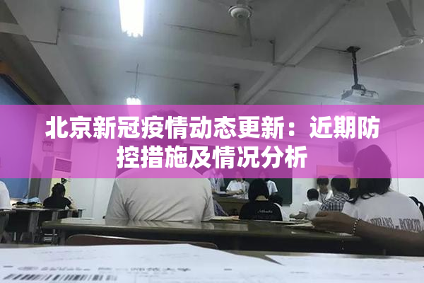 北京新冠疫情动态更新：近期防控措施及情况分析
