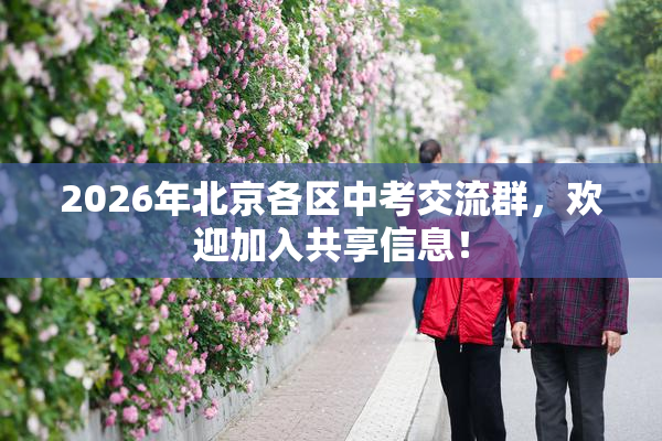 2026年北京各区中考交流群，欢迎加入共享信息！