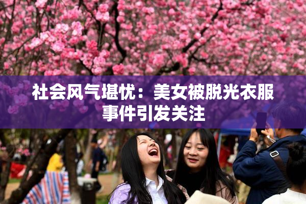 社会风气堪忧：美女被脱光衣服事件引发关注