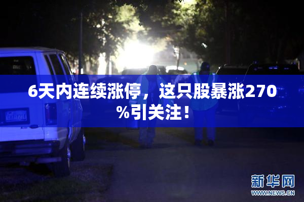 6天内连续涨停，这只股暴涨270%引关注！