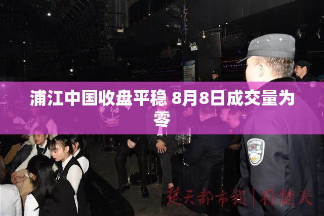 浦江中国收盘平稳 8月8日成交量为零