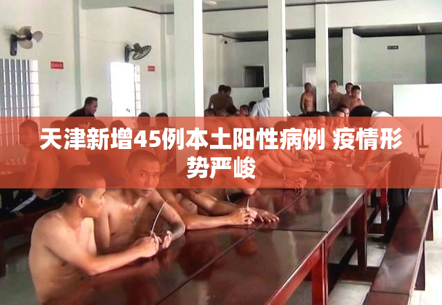 天津新增45例本土阳性病例 疫情形势严峻