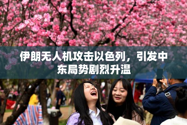 伊朗无人机攻击以色列，引发中东局势剧烈升温