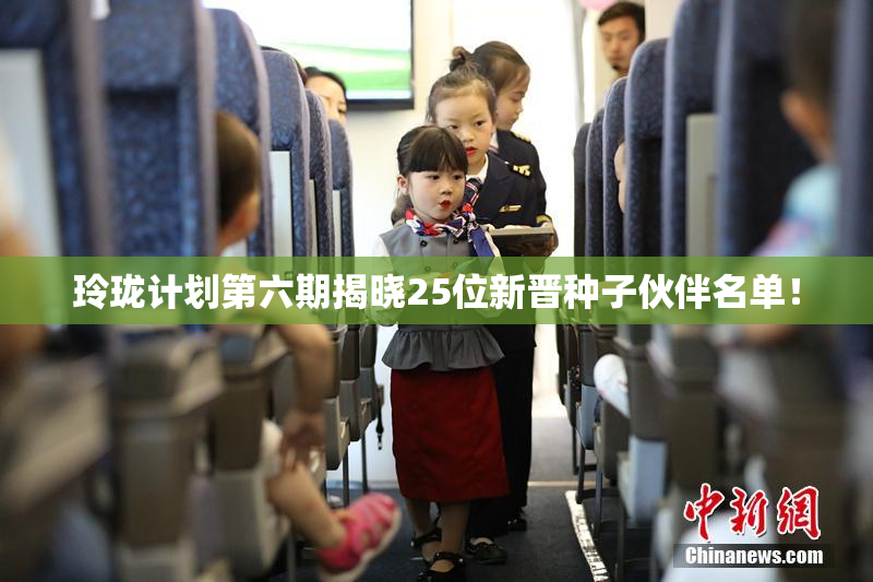 玲珑计划第六期揭晓25位新晋种子伙伴名单！