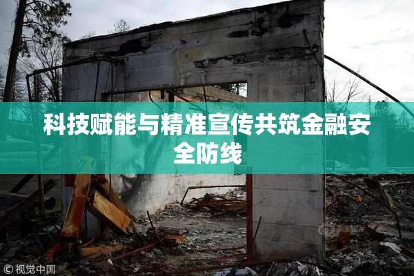 科技赋能与精准宣传共筑金融安全防线