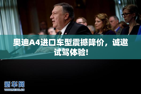 奥迪A4进口车型震撼降价，诚邀试驾体验!
