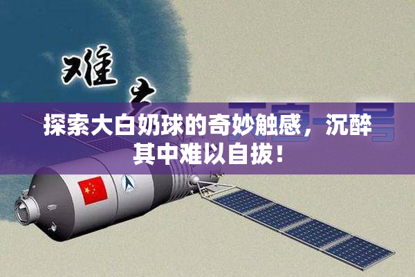 探索大白奶球的奇妙触感，沉醉其中难以自拔！